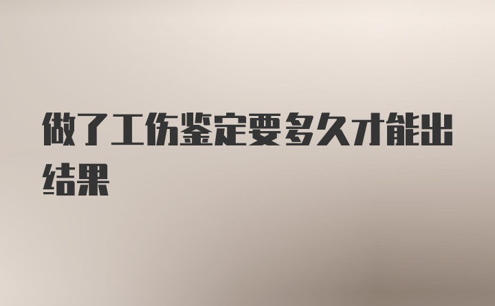 做了工伤鉴定要多久才能出结果