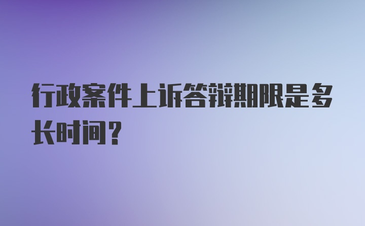 行政案件上诉答辩期限是多长时间？