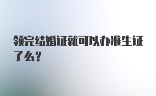 领完结婚证就可以办准生证了么?