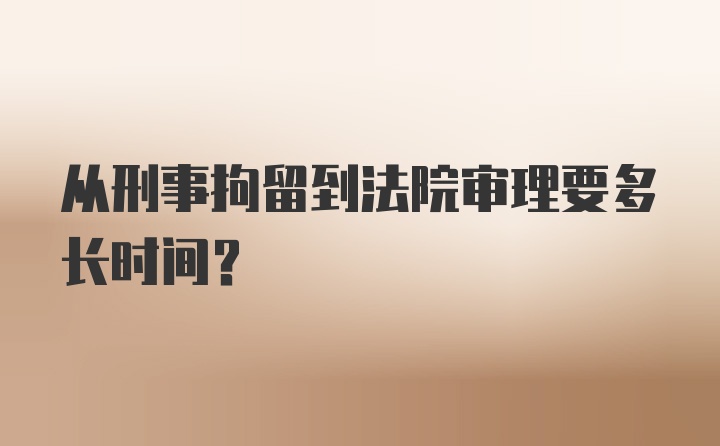 从刑事拘留到法院审理要多长时间？