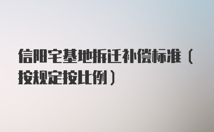 信阳宅基地拆迁补偿标准（按规定按比例）