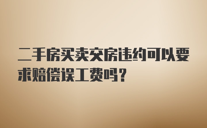 二手房买卖交房违约可以要求赔偿误工费吗？