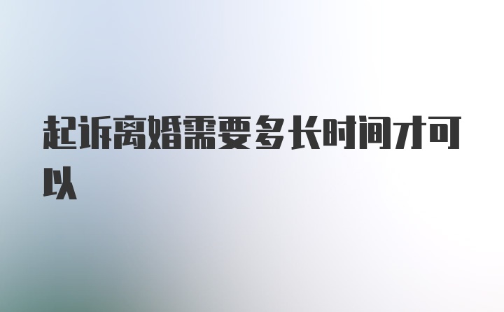 起诉离婚需要多长时间才可以