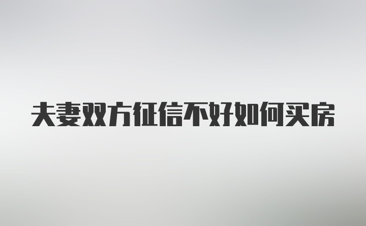 夫妻双方征信不好如何买房