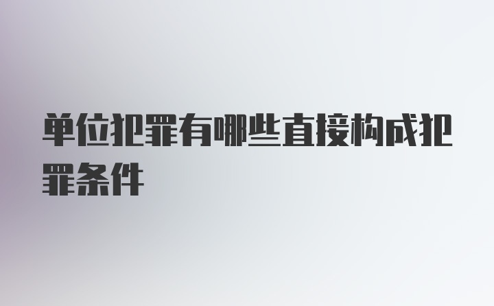 单位犯罪有哪些直接构成犯罪条件