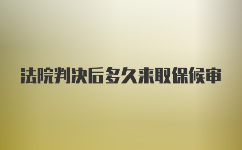 法院判决后多久来取保候审