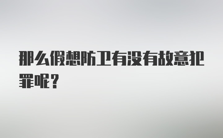 那么假想防卫有没有故意犯罪呢？