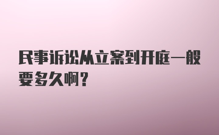 民事诉讼从立案到开庭一般要多久啊？