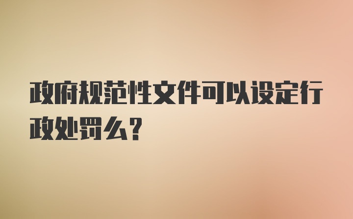 政府规范性文件可以设定行政处罚么？