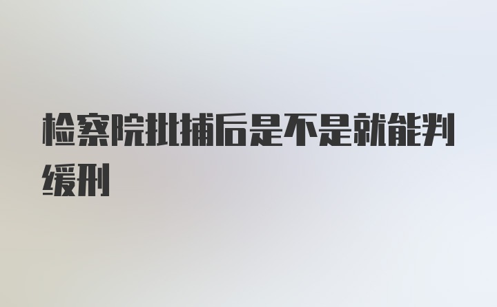 检察院批捕后是不是就能判缓刑