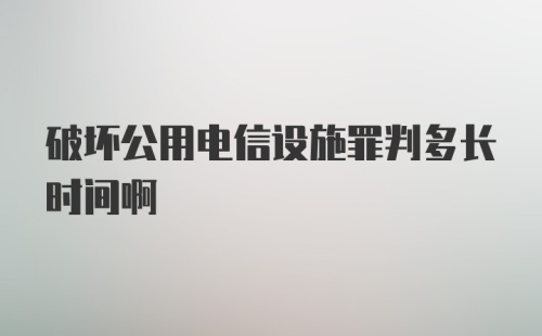 破坏公用电信设施罪判多长时间啊