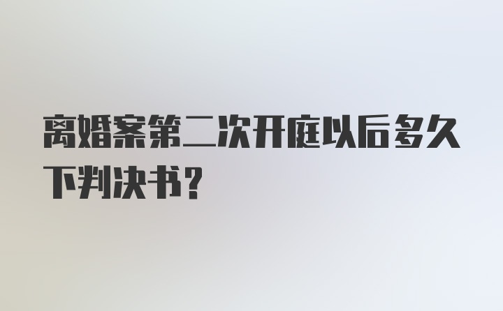 离婚案第二次开庭以后多久下判决书？