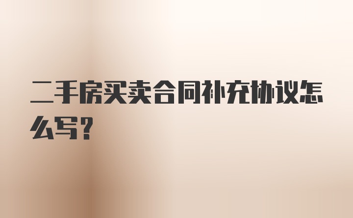 二手房买卖合同补充协议怎么写？