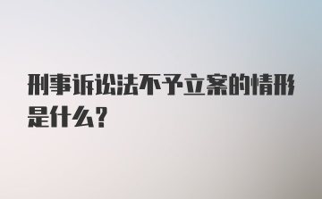 刑事诉讼法不予立案的情形是什么？