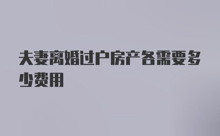 夫妻离婚过户房产各需要多少费用