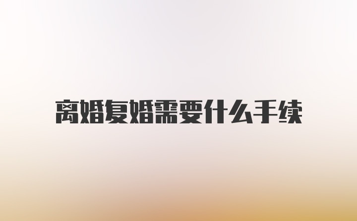 离婚复婚需要什么手续