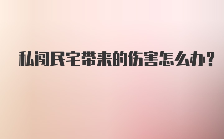 私闯民宅带来的伤害怎么办？