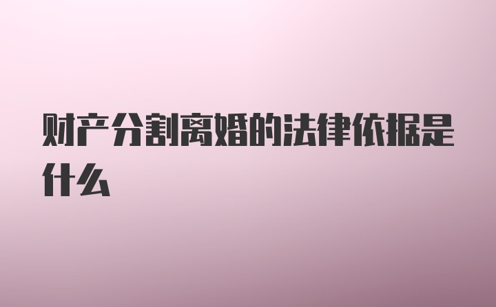 财产分割离婚的法律依据是什么