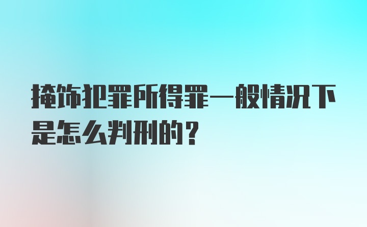 掩饰犯罪所得罪一般情况下是怎么判刑的?