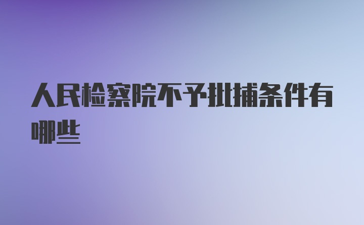 人民检察院不予批捕条件有哪些