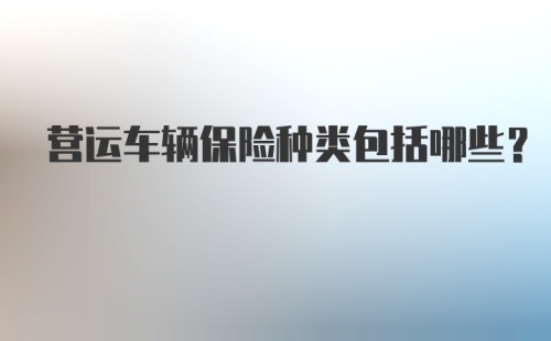 营运车辆保险种类包括哪些？