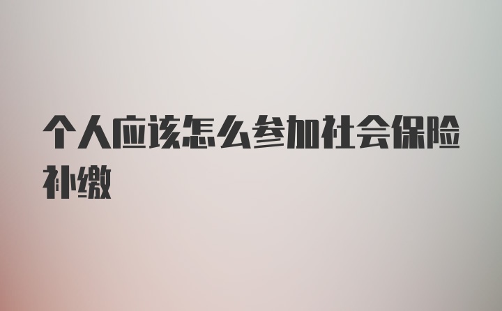 个人应该怎么参加社会保险补缴