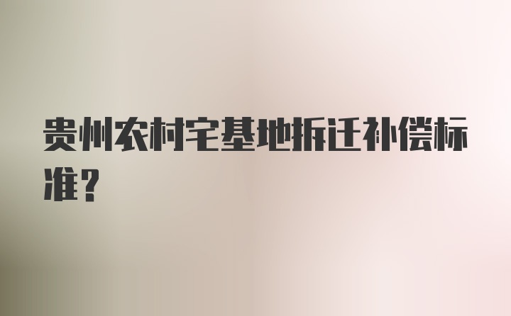 贵州农村宅基地拆迁补偿标准？