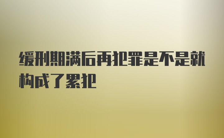 缓刑期满后再犯罪是不是就构成了累犯