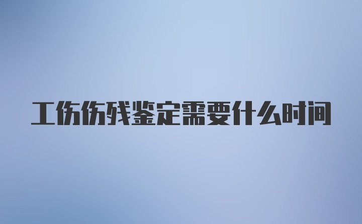 工伤伤残鉴定需要什么时间