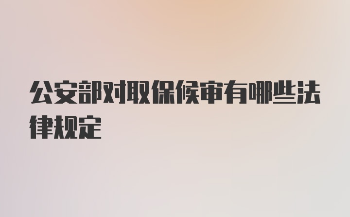 公安部对取保候审有哪些法律规定