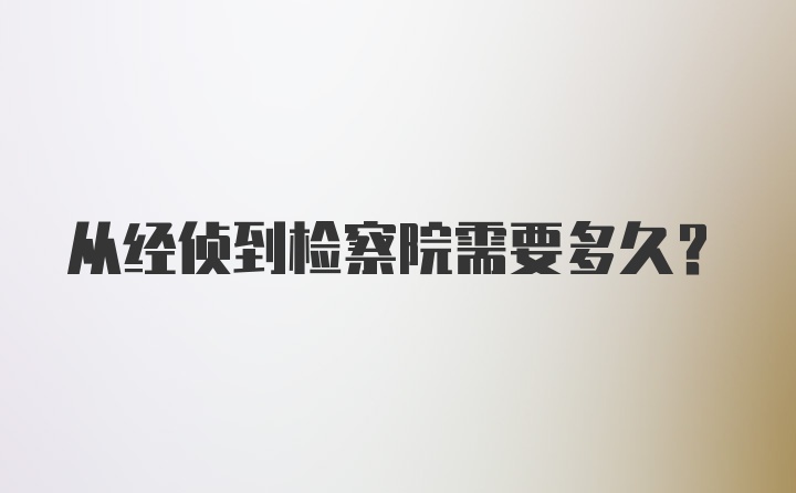 从经侦到检察院需要多久？