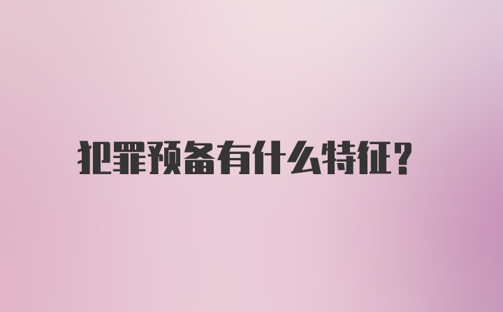 犯罪预备有什么特征？