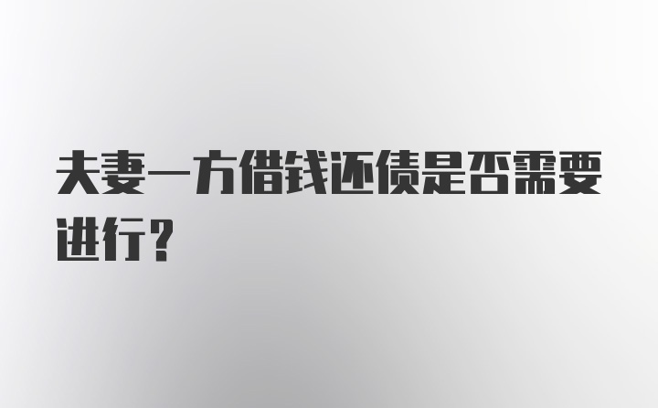 夫妻一方借钱还债是否需要进行？