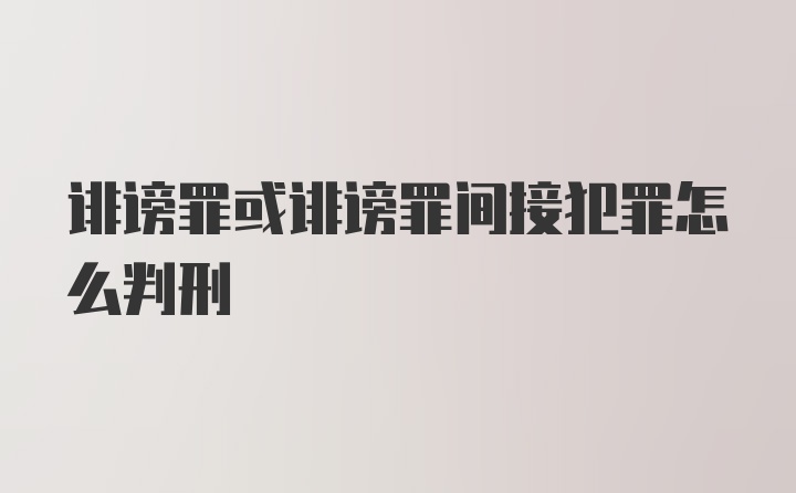 诽谤罪或诽谤罪间接犯罪怎么判刑