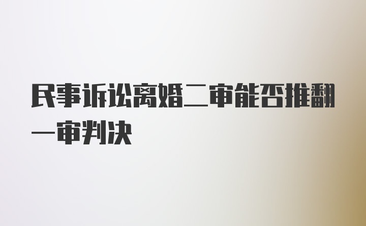 民事诉讼离婚二审能否推翻一审判决