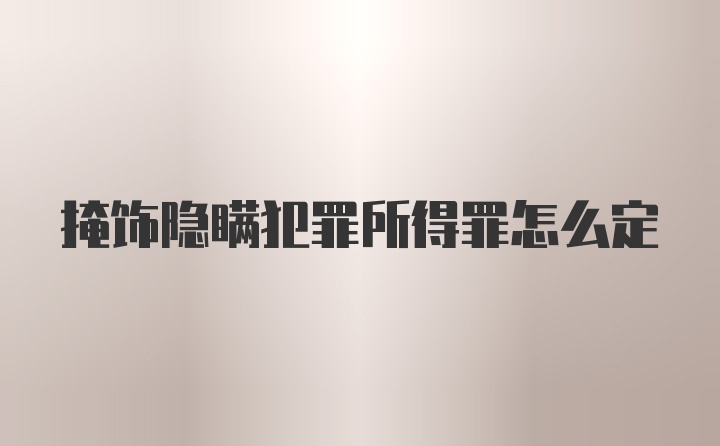 掩饰隐瞒犯罪所得罪怎么定