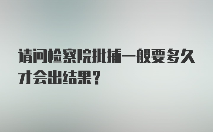 请问检察院批捕一般要多久才会出结果？