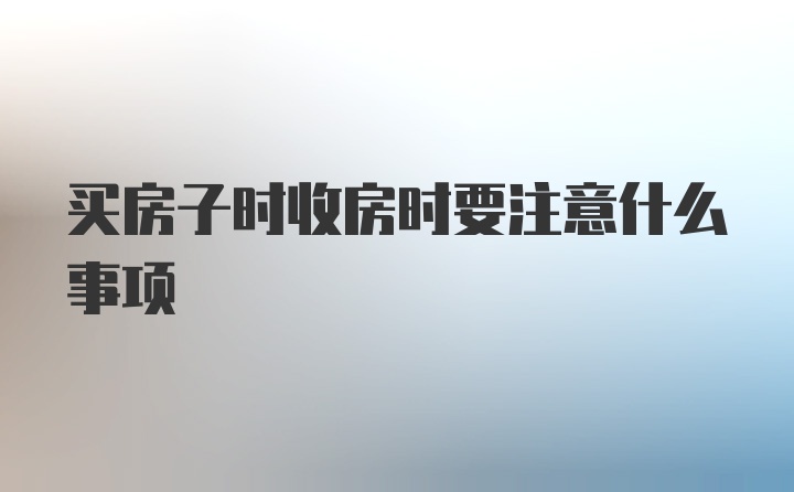 买房子时收房时要注意什么事项