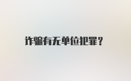 诈骗有无单位犯罪？