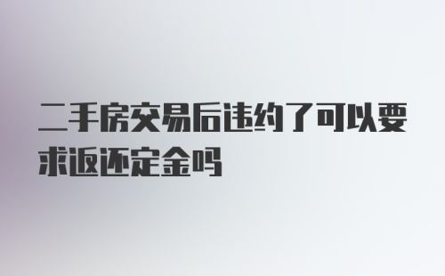 二手房交易后违约了可以要求返还定金吗