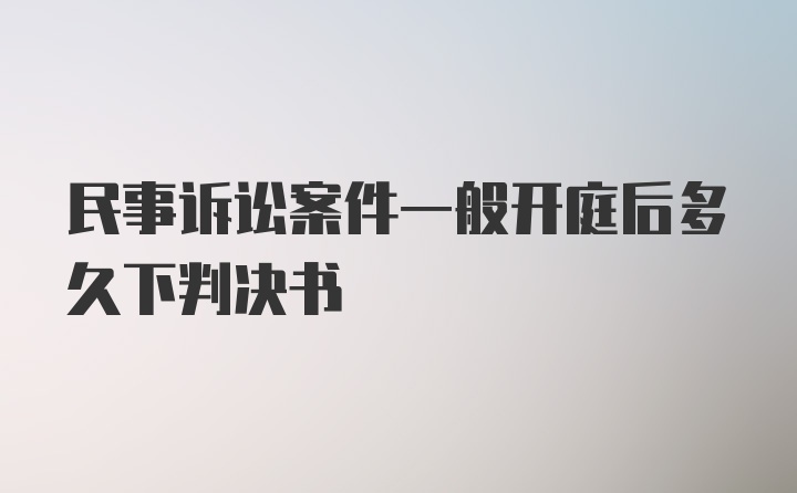 民事诉讼案件一般开庭后多久下判决书