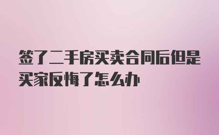 签了二手房买卖合同后但是买家反悔了怎么办