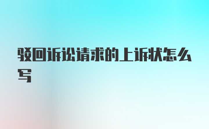 驳回诉讼请求的上诉状怎么写