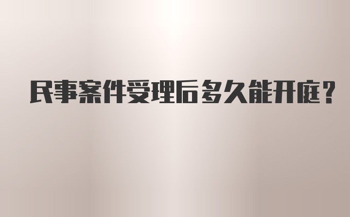 民事案件受理后多久能开庭？