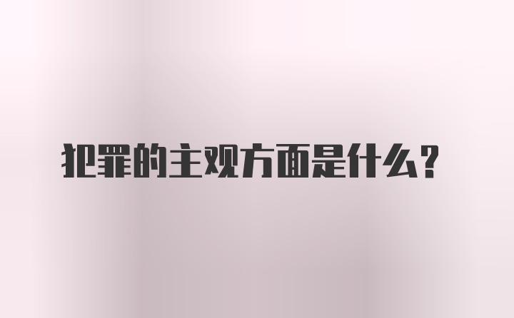 犯罪的主观方面是什么？