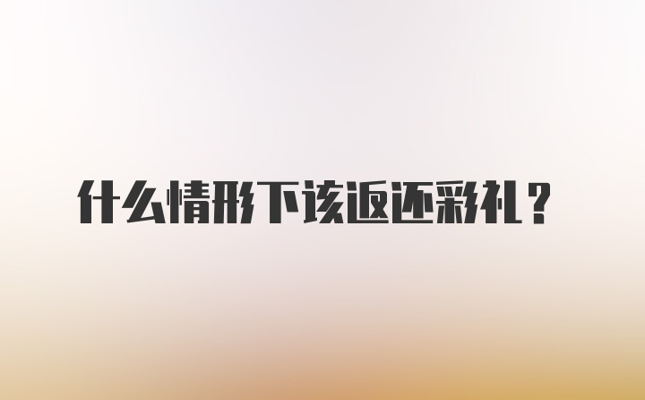 什么情形下该返还彩礼？