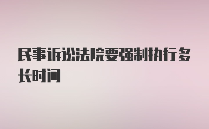 民事诉讼法院要强制执行多长时间