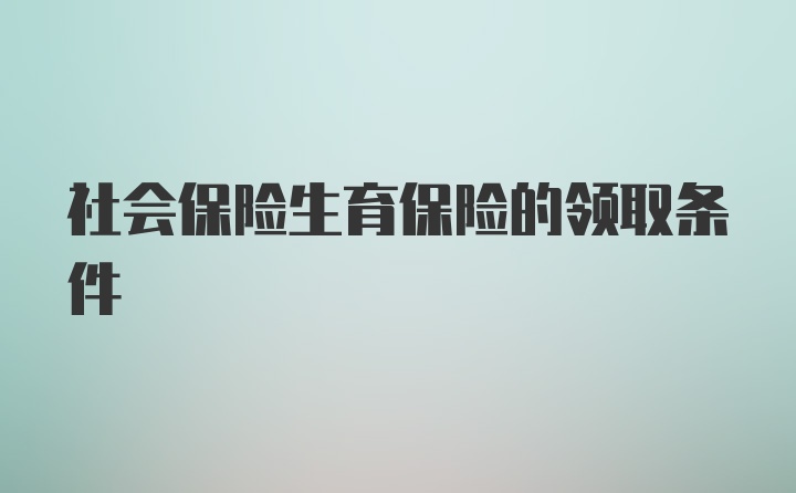 社会保险生育保险的领取条件