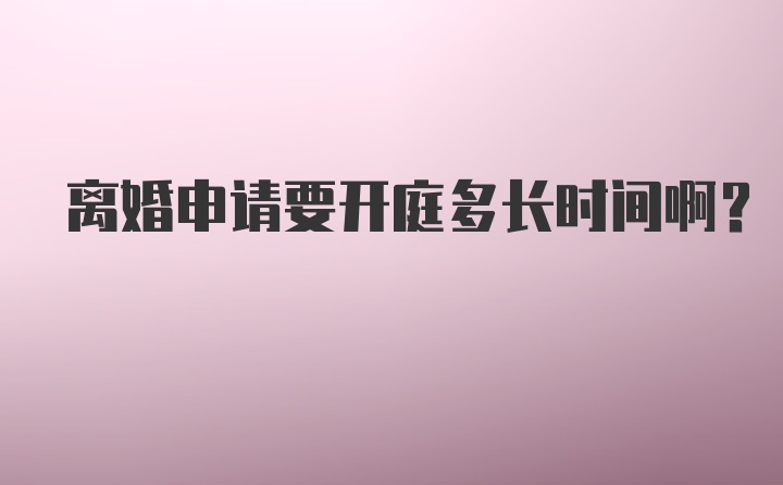 离婚申请要开庭多长时间啊？