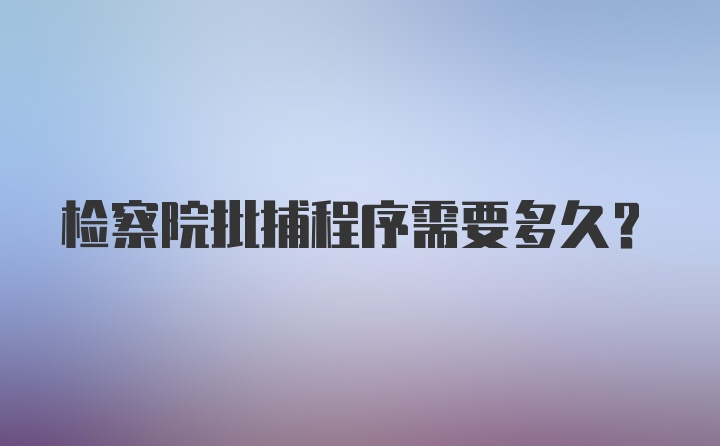 检察院批捕程序需要多久？